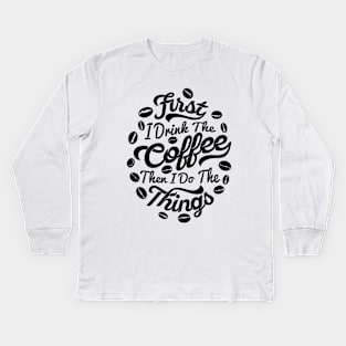 First I drink the coffee Then I do the things, coffee slogan white letters Kids Long Sleeve T-Shirt